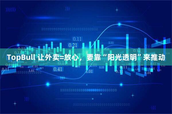 TopBull 让外卖=放心，要靠“阳光透明”来推动