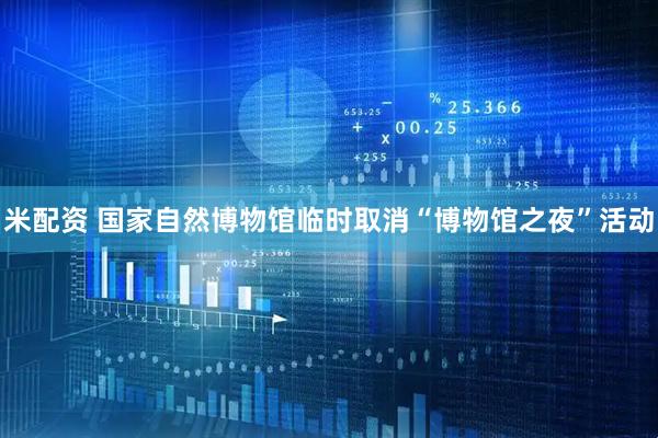米配资 国家自然博物馆临时取消“博物馆之夜”活动