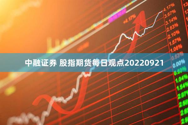 中融证券 股指期货每日观点20220921
