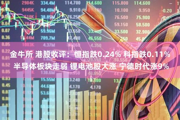 金牛所 港股收评：恒指跌0.24% 科指跌0.11% 半导体板块走弱 锂电池股大涨 宁德时代涨9%